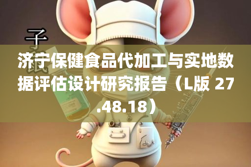 济宁保健食品代加工与实地数据评估设计研究报告（L版 27.48.18）