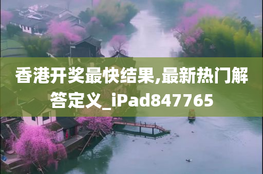 香港开奖最快结果,最新热门解答定义_iPad847765