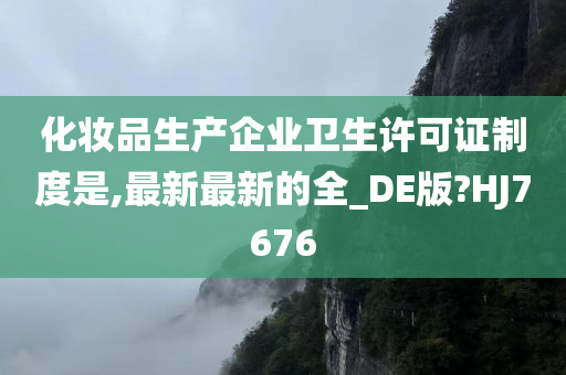 化妆品生产企业卫生许可证制度是,最新最新的全_DE版?HJ7676