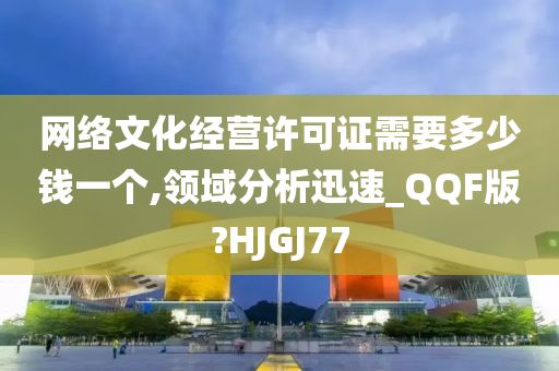 网络文化经营许可证需要多少钱一个,领域分析迅速_QQF版?HJGJ77