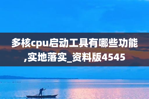 多核cpu启动工具有哪些功能,实地落实_资料版4545