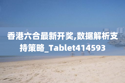 香港六合最新开奖,数据解析支持策略_Tablet414593