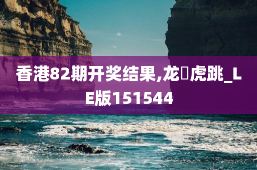 香港82期开奖结果,龙拏虎跳_LE版151544