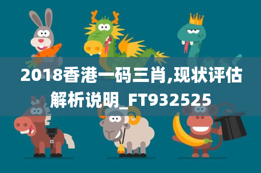 2018香港一码三肖,现状评估解析说明_FT932525