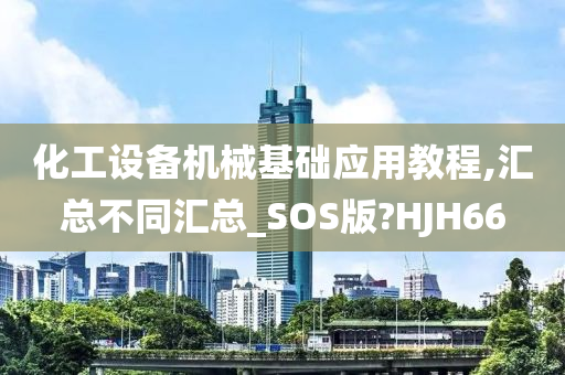 化工设备机械基础应用教程,汇总不同汇总_SOS版?HJH66