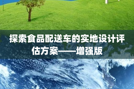 探索食品配送车的实地设计评估方案——增强版