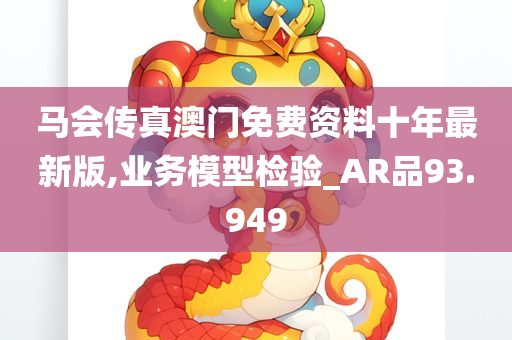 马会传真澳门免费资料十年最新版,业务模型检验_AR品93.949