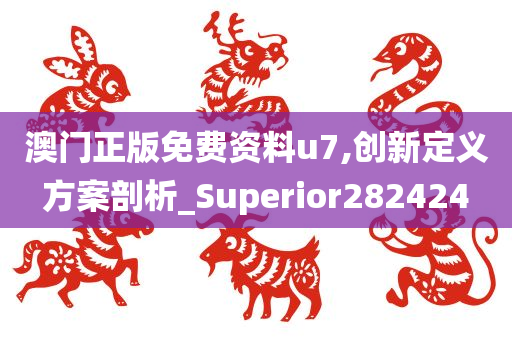 澳门正版免费资料u7,创新定义方案剖析_Superior282424