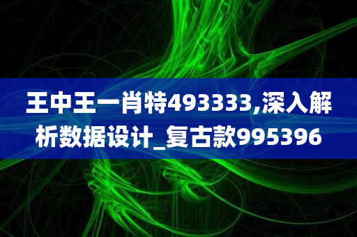 王中王一肖特493333,深入解析数据设计_复古款995396