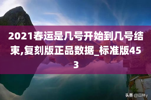 2021春运是几号开始到几号结束,复刻版正品数据_标准版453