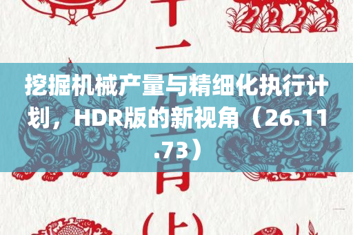 挖掘机械产量与精细化执行计划，HDR版的新视角（26.11.73）