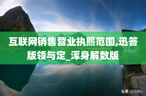 互联网销售营业执照范围,迅答版领与定_浑身解数版