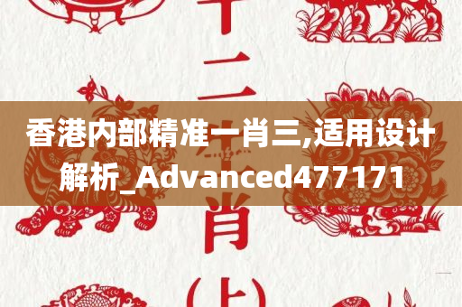 香港内部精准一肖三,适用设计解析_Advanced477171