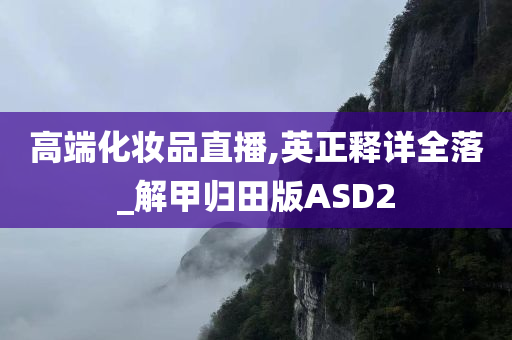 高端化妆品直播,英正释详全落_解甲归田版ASD2