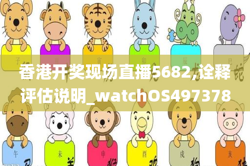 香港开奖现场直播5682,诠释评估说明_watchOS497378