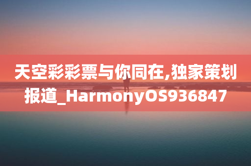 天空彩彩票与你同在,独家策划报道_HarmonyOS936847