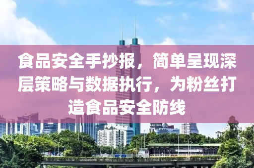 食品安全手抄报，简单呈现深层策略与数据执行，为粉丝打造食品安全防线