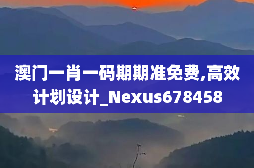 澳门一肖一码期期准免费,高效计划设计_Nexus678458