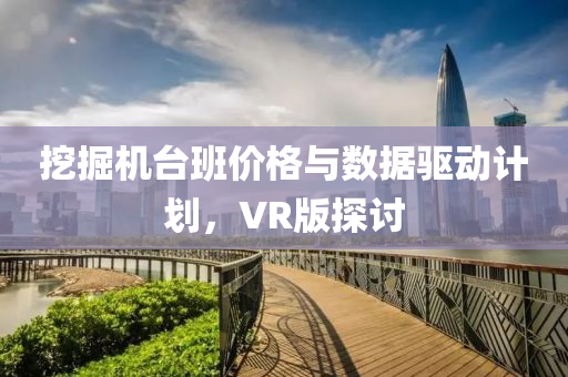 挖掘机台班价格与数据驱动计划，VR版探讨