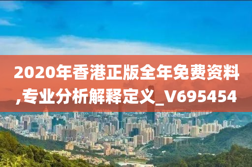 2020年香港正版全年免费资料,专业分析解释定义_V695454