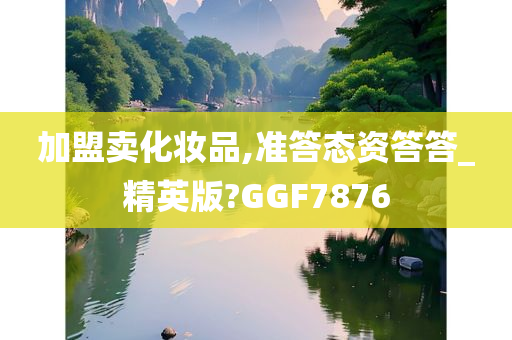 加盟卖化妆品,准答态资答答_精英版?GGF7876