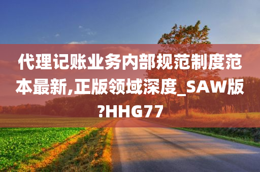 代理记账业务内部规范制度范本最新,正版领域深度_SAW版?HHG77