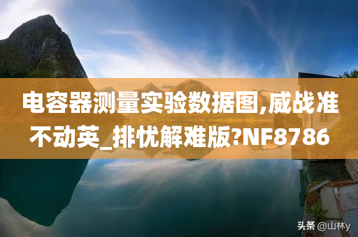 电容器测量实验数据图,威战准不动英_排忧解难版?NF8786