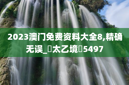 2023澳门免费资料大全8,精确无误_‌太乙境‌5497