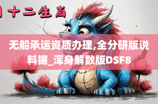 无船承运资质办理,全分研版说料据_浑身解数版DSF8