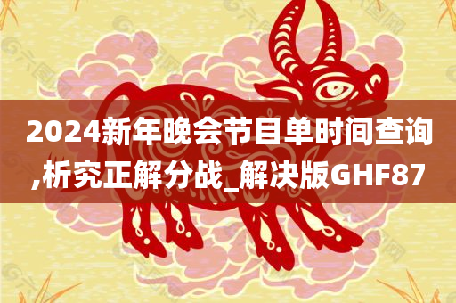 2024新年晚会节目单时间查询,析究正解分战_解决版GHF87