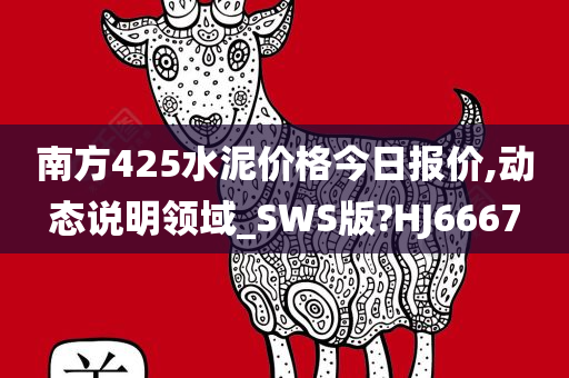 南方425水泥价格今日报价,动态说明领域_SWS版?HJ6667