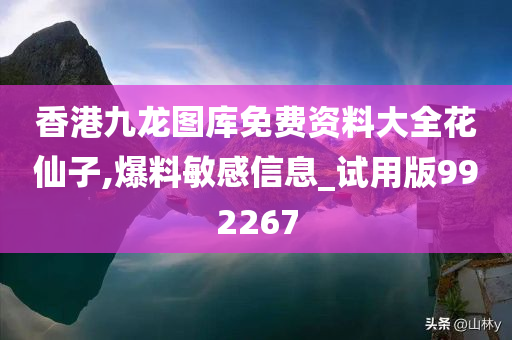 香港九龙图库免费资料大全花仙子,爆料敏感信息_试用版992267