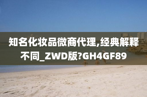 知名化妆品微商代理,经典解释不同_ZWD版?GH4GF89