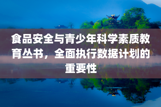 食品安全与青少年科学素质教育丛书，全面执行数据计划的重要性