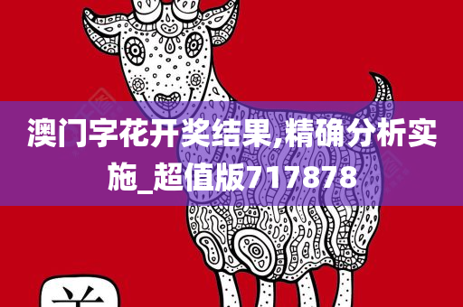 澳门字花开奖结果,精确分析实施_超值版717878