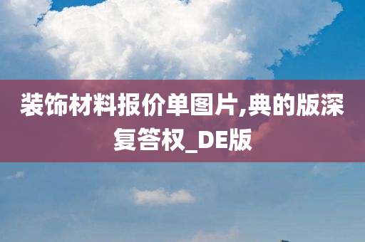 装饰材料报价单图片,典的版深复答权_DE版