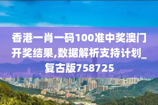 香港一肖一码100准中奖澳门开奖结果,数据解析支持计划_复古版758725