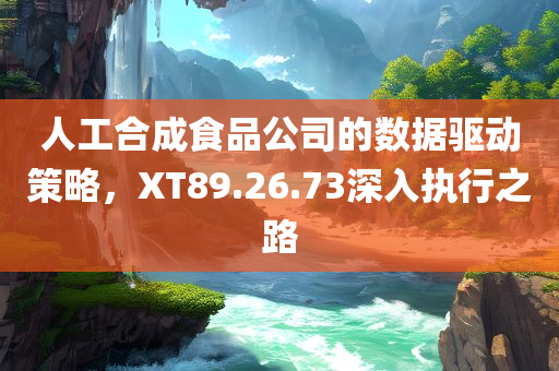 人工合成食品公司的数据驱动策略，XT89.26.73深入执行之路