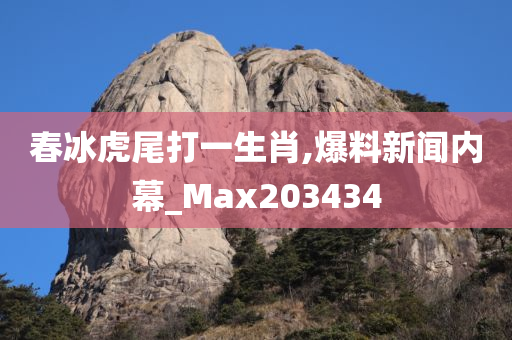 春冰虎尾打一生肖,爆料新闻内幕_Max203434