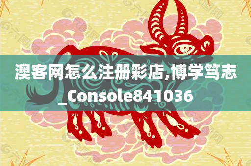 澳客网怎么注册彩店,博学笃志_Console841036