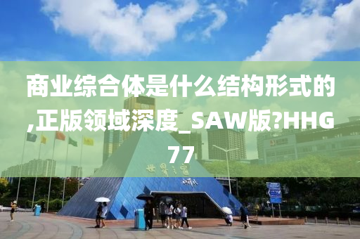 商业综合体是什么结构形式的,正版领域深度_SAW版?HHG77