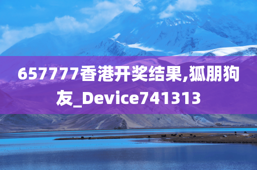 657777香港开奖结果,狐朋狗友_Device741313