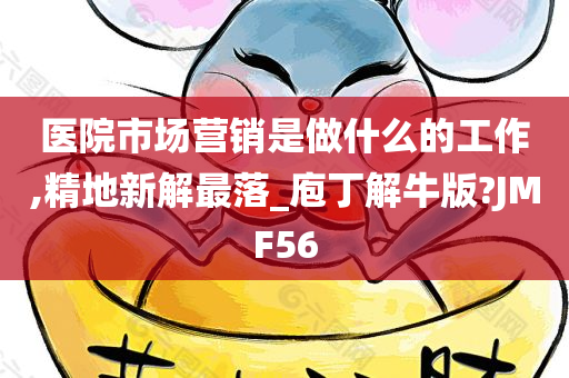 医院市场营销是做什么的工作,精地新解最落_庖丁解牛版?JMF56