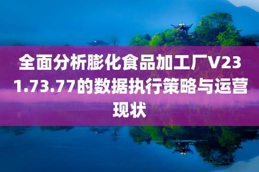 全面分析膨化食品加工厂V231.73.77的数据执行策略与运营现状