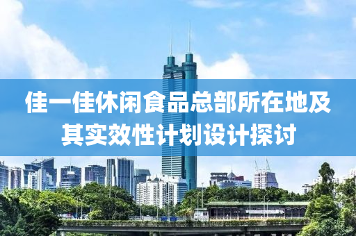 佳一佳休闲食品总部所在地及其实效性计划设计探讨