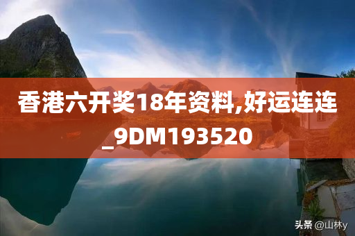 香港六开奖18年资料,好运连连_9DM193520