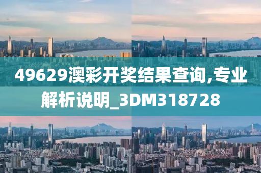 49629澳彩开奖结果查询,专业解析说明_3DM318728