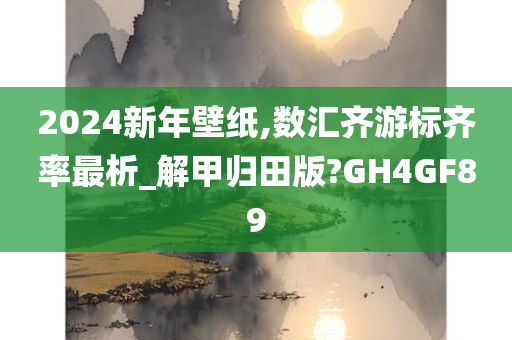 2024新年壁纸,数汇齐游标齐率最析_解甲归田版?GH4GF89