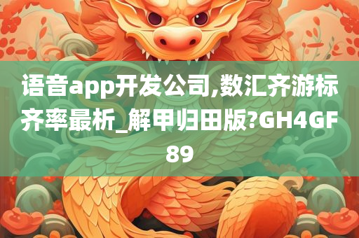 语音app开发公司,数汇齐游标齐率最析_解甲归田版?GH4GF89