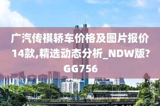 广汽传祺轿车价格及图片报价14款,精选动态分析_NDW版?GG756